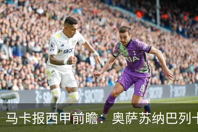 马卡报西甲前瞻：奥萨苏纳巴列卡诺或上演对攻，毕巴击败阿拉维斯